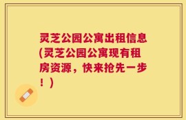 灵芝公园公寓出租信息(灵芝公园公寓现有租房资源，快来抢先一步！)