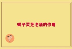 蝎子灵芝泡酒的作用