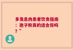 多发息肉患者饮食指南：孢子粉真的适合你吗？”