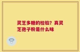 灵芝多糖的检验？真灵芝孢子粉是什么味