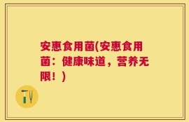 安惠食用菌(安惠食用菌：健康味道，营养无限！)