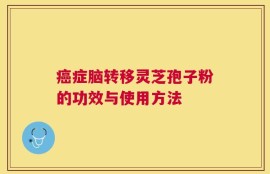 癌症脑转移灵芝孢子粉的功效与使用方法