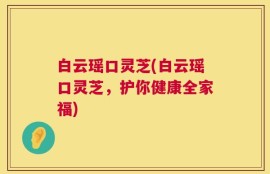 白云瑶口灵芝(白云瑶口灵芝，护你健康全家福)