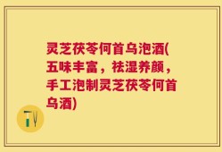 灵芝茯苓何首乌泡酒(五味丰富，祛湿养颜，手工泡制灵芝茯苓何首乌酒)