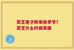 灵芝孢子粉采收季节？灵芝什么时候采摘