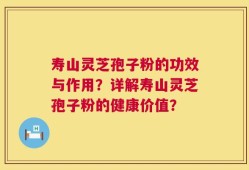 寿山灵芝孢子粉的功效与作用？详解寿山灵芝孢子粉的健康价值？