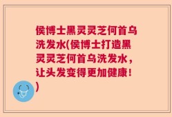 侯博士黑灵灵芝何首乌洗发水(侯博士打造黑灵灵芝何首乌洗发水，让头发变得更加健康！)