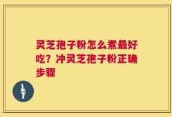 灵芝孢子粉怎么煮最好吃？冲灵芝孢子粉正确步骤