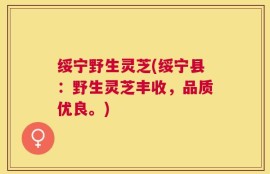 绥宁野生灵芝(绥宁县：野生灵芝丰收，品质优良。)