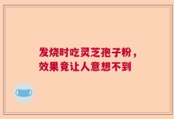 发烧时吃灵芝孢子粉，效果竟让人意想不到