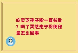 吃灵芝孢子粉一直拉肚？喝了灵芝孢子粉便秘是怎么回事