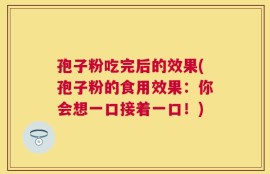 孢子粉吃完后的效果(孢子粉的食用效果：你会想一口接着一口！)