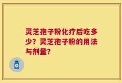 灵芝孢子粉化疗后吃多少？灵芝孢子粉的用法与剂量？