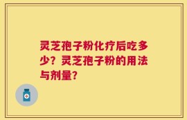 灵芝孢子粉化疗后吃多少？灵芝孢子粉的用法与剂量？