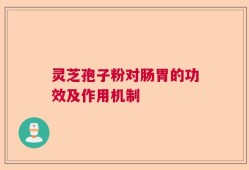 灵芝孢子粉对肠胃的功效及作用机制