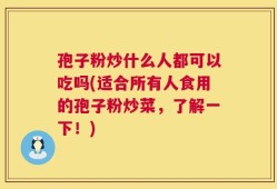 孢子粉炒什么人都可以吃吗(适合所有人食用的孢子粉炒菜，了解一下！)