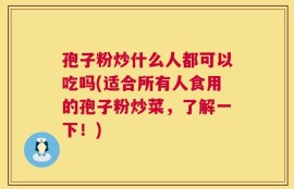 孢子粉炒什么人都可以吃吗(适合所有人食用的孢子粉炒菜，了解一下！)
