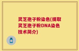 灵芝孢子粉染色(提取灵芝孢子粉DNA染色技术简介)