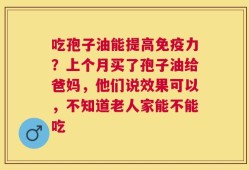 吃孢子油能提高免疫力？上个月买了孢子油给爸妈，他们说效果可以，不知道老人家能不能吃
