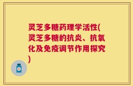 灵芝多糖药理学活性(灵芝多糖的抗炎、抗氧化及免疫调节作用探究)