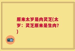 原来太岁是肉灵芝(太岁：灵芝原来是生肉？)
