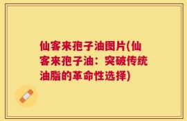 仙客来孢子油图片(仙客来孢子油：突破传统油脂的革命性选择)