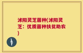 沭阳灵芝菌种(沭阳灵芝：优质菌种扶贫助农)