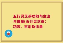 五行灵芝茶功效与主治与用量(五行灵芝茶：功效、主治及适量
