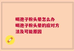 喝孢子粉头晕怎么办 喝孢子粉头晕的应对方法及可能原因