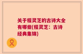 关于程灵芝的古诗大全有哪些(程灵芝：古诗经典集锦)
