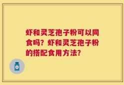 虾和灵芝孢子粉可以同食吗？虾和灵芝孢子粉的搭配食用方法？