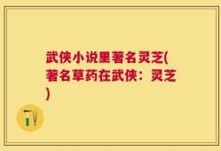 武侠小说里著名灵芝(著名草药在武侠：灵芝)