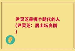 尹灵芝是哪个朝代的人(尹灵芝：居士坛高僧)