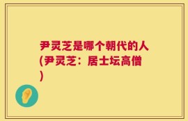 尹灵芝是哪个朝代的人(尹灵芝：居士坛高僧)