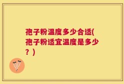孢子粉温度多少合适(孢子粉适宜温度是多少？)