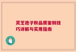 灵芝孢子粉品质鉴别技巧详解与实用指南