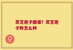 灵芝孢子图谱？灵芝孢子粉怎么种