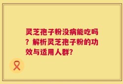 灵芝孢子粉没病能吃吗？解析灵芝孢子粉的功效与适用人群？