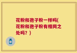 花粉和孢子粉一样吗(花粉和孢子粉有相同之处吗？)