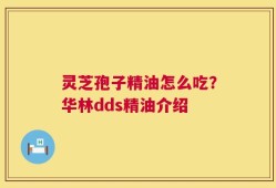 灵芝孢子精油怎么吃？华林dds精油介绍