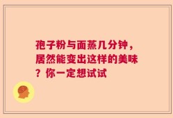 孢子粉与面蒸几分钟，居然能变出这样的美味？你一定想试试