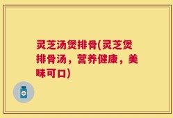 灵芝汤煲排骨(灵芝煲排骨汤，营养健康，美味可口)