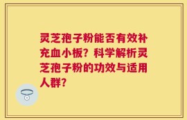 灵芝孢子粉能否有效补充血小板？科学解析灵芝孢子粉的功效与适用人群？