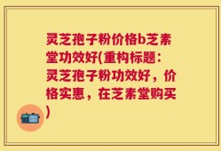 灵芝孢子粉价格b芝素堂功效好(重构标题：灵芝孢子粉功效好，价格实惠，在芝素堂购买)