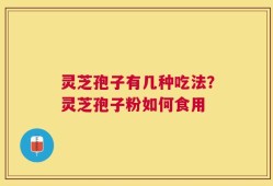 灵芝孢子有几种吃法？灵芝孢子粉如何食用