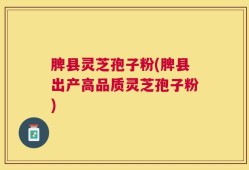脾县灵芝孢子粉(脾县出产高品质灵芝孢子粉)