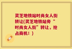 灵芝地铁站时尚女人街转让(灵芝地铁站旁“时尚女人街”转让，抢占商机！)