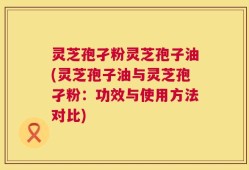 灵芝孢孑粉灵芝孢子油(灵芝孢子油与灵芝孢孑粉：功效与使用方法对比)