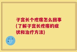 子宫长个疙瘩怎么回事(了解子宫长疙瘩的症状和治疗方法)