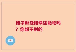 孢子粉没结块还能吃吗？你想不到的
